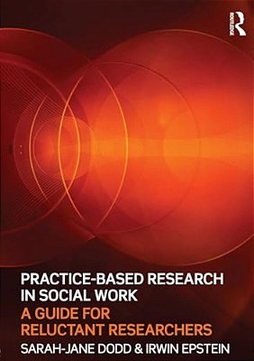 Practice-Based Research In Social Work: A Guide For Reluctant Researchers-..