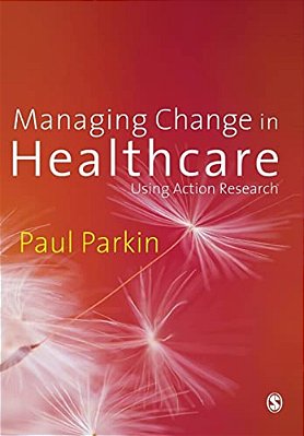 Managing Change In Healthcare: Using Action Research-..