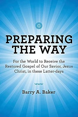 Preparing The Way: For The World To Receive The Restored Gospel Of Our Savior, Jesus Christ, In These Latter-Days-..