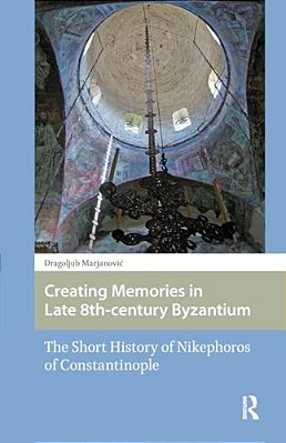 Creating Memories In Late 8Th-Century Byzantium: The Short History Of Nikephoros Of Constantinople-..