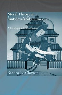 Moral Theory In Santideva's Siksasamuccaya: Cultivating The Fruits Of Virtue-..