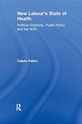 New Labour's State Of Health: Political Economy, Public Policy And The Nhs-..