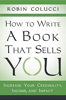 How To Write A Book That Sells You: Increase Your Credibility, Income, And Impact-..