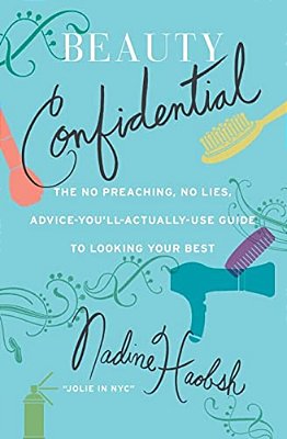 Beauty Confidential: The No Preaching, No Lies, Advice-You'Ll-actually-use Guide To Looking Your Best-..