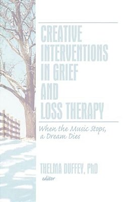 Creative Interventions In Grief And Loss Therapy: When The Music Stops, A Dream Dies-..