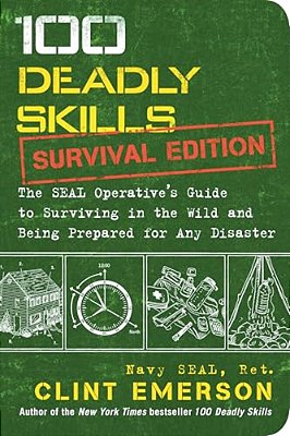 100 Deadly Skills: Survival Edition: The Seal Operative's Guide To Surviving In The Wild And Being Prepared For Any Disaster-..
