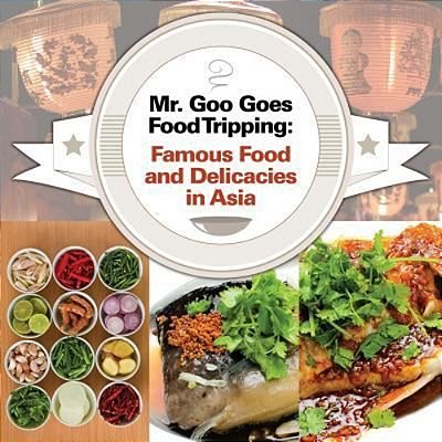 Mr. Goo Goes Food Tripping: Famous Food And Delicacies In Asia-..