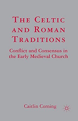 The Celtic And Roman Traditions: Conflict And Consensus In The Early Medieval Church-..