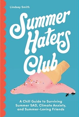 Summer Haters Club: A Chill Guide To Surviving Summer Sad, Climate Anxiety, And Summer-Loving Friends-..