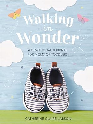 Walking In Wonder: A Devotional Journal For Moms Of Toddlers (12-24 Months) - A Memory Book For Your Child's Second Year, With 144 Devotions - The Per-..