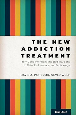 The New Addiction Treatment: From Good Intentions And Bad Intuitions To Data, Performance, And Technology-..