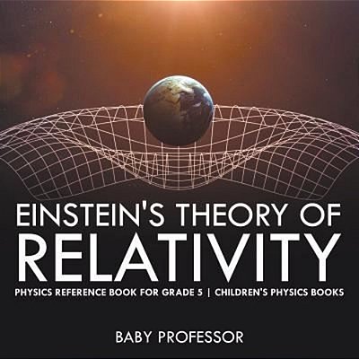 Einstein's Theory Of Relativity - Physics Reference Book For Grade 5 Children's Physics Books-..