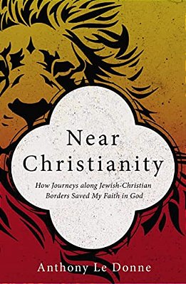 Near Christianity: How Journeys Along Jewish-Christian Borders Saved My Faith In God-..
