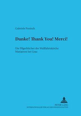 «Danke! Thank You! Merci!»: Die Pilgerbuecher Der Wallfahrtskirche Mariatrost Bei Graz-..