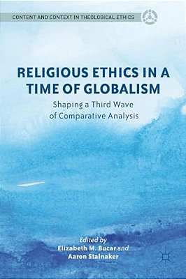 Religious Ethics In A Time Of Globalism: Shaping A Third Wave Of Comparative Analysis-..