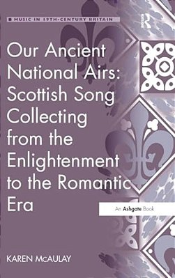 Our Ancient National Airs: Scottish Song Collecting From The Enlightenment To The Romantic Era-..