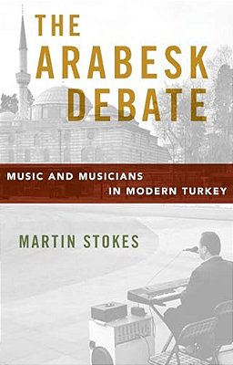 Arabesk Debate: Music And Musicians In Modern Turkey-..