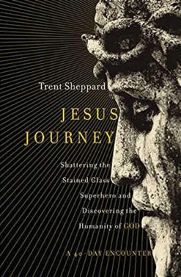 Jesus Journey: Shattering The Stained Glass Superhero And Discovering The Humanity Of God-..