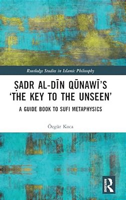 ? Adr Al-Din Qunawi's 'The Key To The Unseen': A Guide Book To Sufi Metaphysics-..