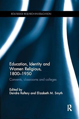 Education, Identity And Women Religious, 1800-1950: Convents, Classrooms And Colleges-..