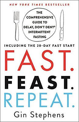 Fast. Feast. Repeat.: The Comprehensive Guide To Delay, Don't Deny Intermittent Fasting--including The 28-Day Fast Start-..
