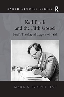 Karl Barth And The Fifth Gospel: Barth's Theological Exegesis Of Isaiah-..