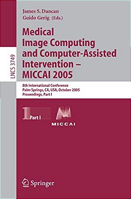 Medical Image Computing And Computer-Assisted Intervention - Miccai 2005: 8Th International Conference, Palm Springs, Ca, USA, October 26-29, 2005, Pr-..