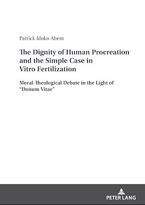 The Dignity Of Human Procreation And The Simple Case In Vitro Fertilization: Moral-Theological Debate In The Light Of "Donum Vitae"-..