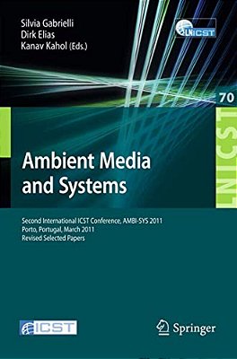 Ambient Media And Systems: Second International Icst Conference, Ambi-Sys 2011, Porto, Portugal, March 24-25, 2011, Revised Selected Papers-..