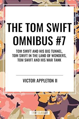 Tom Swift Omnibus #7: Tom Swift And His Big Tunnel, Tom Swift In The Land Of Wonders, Tom Swift And His War Tank-..