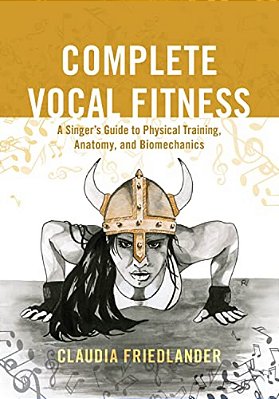 Complete Vocal Fitness: A Singer's Guide To Physical Training, Anatomy, And Biomechanics-..