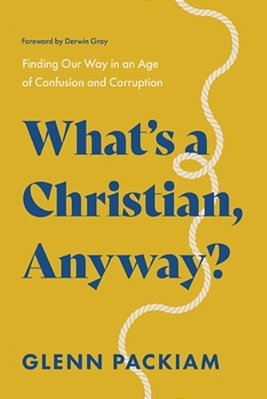 What's A Christian, Anyway?: Finding Our Way In An Age Of Confusion And Corruption-..