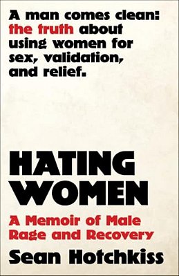 Hating Women: A Memoir Of Male Rage And Recovery-..