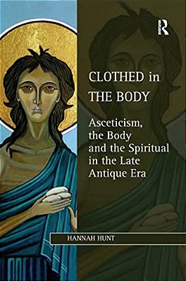 Clothed In The Body: Asceticism, The Body And The Spiritual In The Late Antique Era-..