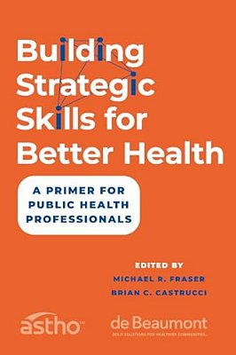 Building Strategic Skills For Better Health: A Primer For Public Health Professionals-..