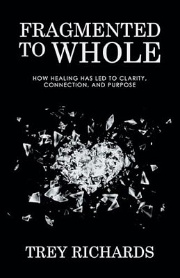 Fragmented To Whole: How Healing Has Led To Clarity, Connection, And Purpose-..