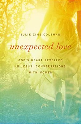 Unexpected Love: God's Heart Revealed In Jesus' Conversations With Women-..