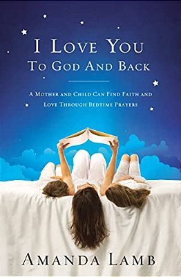 The I Love You To God And Back: A Mother And Child Can Find Faith And Love Through Bedtime Prayers-..