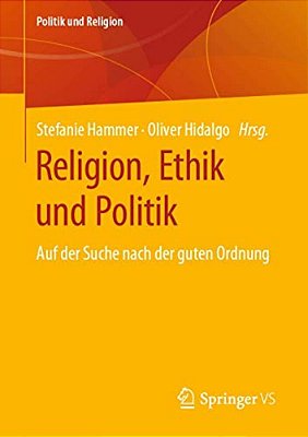 Religion, Ethik Und Politik: Auf Der Suche Nach Der Guten Ordnung-..