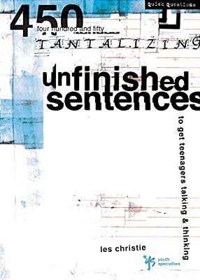 Unfinished Sentences: 450 Tantalizing Unfinished Sentences To Get Teenagers Talking And Thinking-..