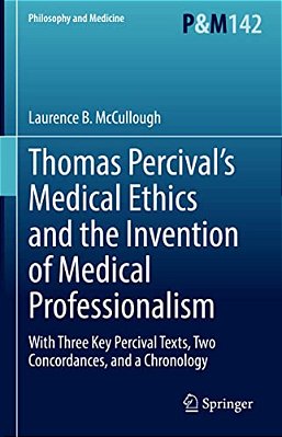Thomas Percival's Medical Ethics And The Invention Of Medical Professionalism: With Three Key Percival Texts, Two Concordances, And A Chronology-..