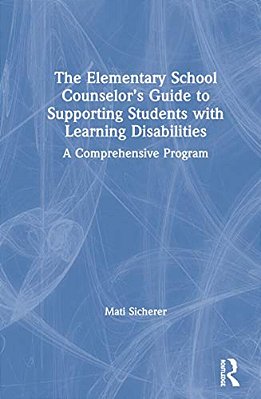 The Elementary School Counselor's Guide To Supporting Students With Learning Disabilities: A Comprehensive Program-..