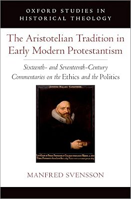 The Aristotelian Tradition In Early Modern Protestantism: Sixteenth- And Seventeenth-Century Commentaries On The Ethics And The Politics-..