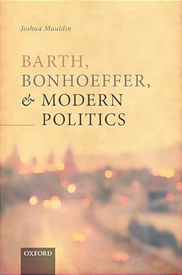 Barth, Bonhoeffer, And Modern Politics-..