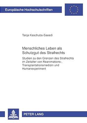 Menschliches Leben Als Schutzgut Des Strafrechts: Studien Zu Den Grenzen Des Strafrechts Im Zeitalter Von Reanimations-, Transplantationsmedizin Und H-..