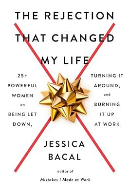 The Rejection That Changed My Life: 25+ Powerful Women On Being Let Down, Turning It Around, And Burning It Up At Work-..