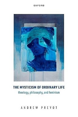 The Mysticism Of Ordinary Life: Theology, Philosophy, And Feminism-..