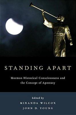 Standing Apart: Mormon Historical Consciousness And The Concept Of Apostasy-..