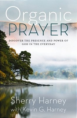 Organic Prayer: Discover The Presence And Power Of God In The Everyday-..