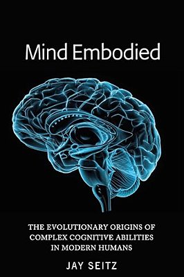 Mind Embodied: The Evolutionary Origins Of Complex Cognitive Abilities In Modern Humans-..